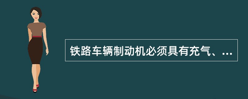 铁路车辆制动机必须具有充气、制动、保压和（）作用。
