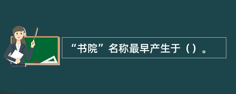 “书院”名称最早产生于（）。