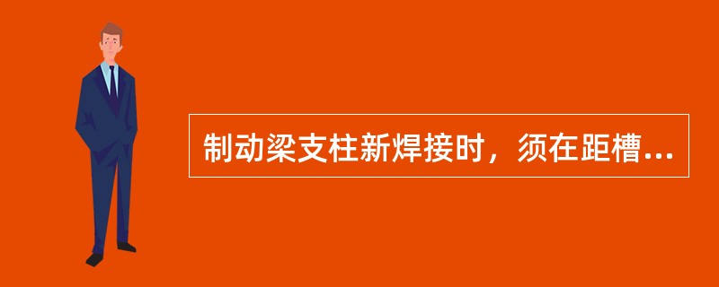 制动梁支柱新焊接时，须在距槽钢翼板边缘（）处施焊。
