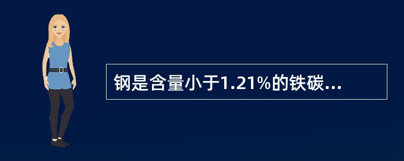 钢是含量小于1.21%的铁碳合金，是国民经济中应用最广泛的金属材料。