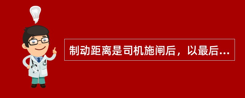 制动距离是司机施闸后，以最后一辆车发生制动作用时算起，到整列车停下时列车所走的距