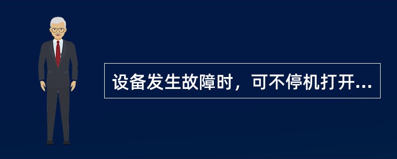 设备发生故障时，可不停机打开防护装置检查、修理。