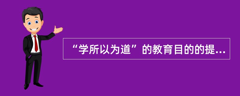 “学所以为道”的教育目的的提出者是（）。