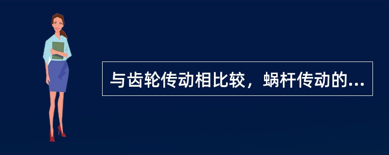 与齿轮传动相比较，蜗杆传动的效率高。