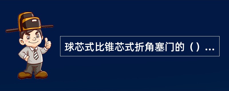 球芯式比锥芯式折角塞门的（）要大。