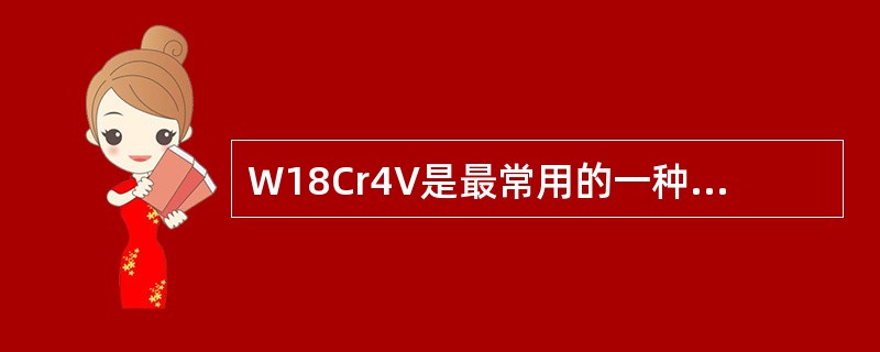 W18Cr4V是最常用的一种（），也称锋钢。