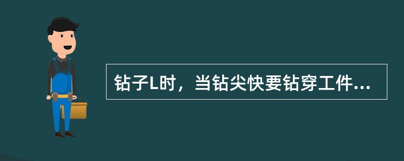 钻子L时，当钻尖快要钻穿工件时，应该加快钻尖下降速度以迅速钻透。