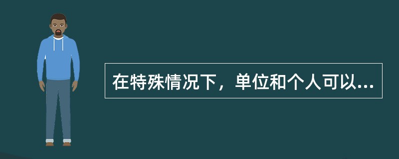 在特殊情况下，单位和个人可以挪用、拆除、埋压、圈占消火栓，临时占用消防通道。