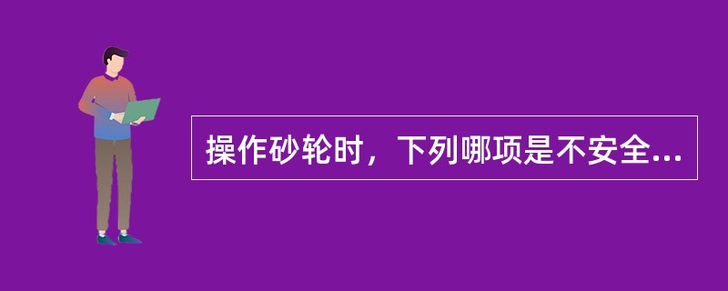 操作砂轮时，下列哪项是不安全的？（）