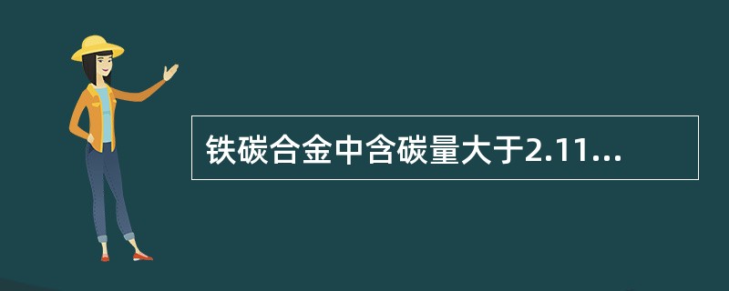 铁碳合金中含碳量大于2.11%的合金称为（）。