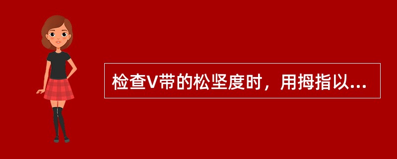 检查V带的松坚度时，用拇指以39N的力按V带中部，其挠度应为（）。