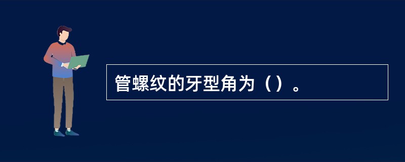 管螺纹的牙型角为（）。