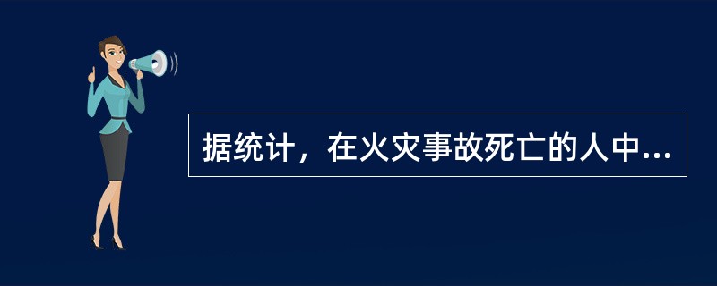 据统计，在火灾事故死亡的人中，大多数是由于（）。