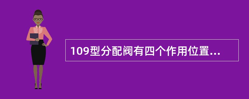 109型分配阀有四个作用位置：充风缓解位、（）位、制动保压位、紧急制动位。