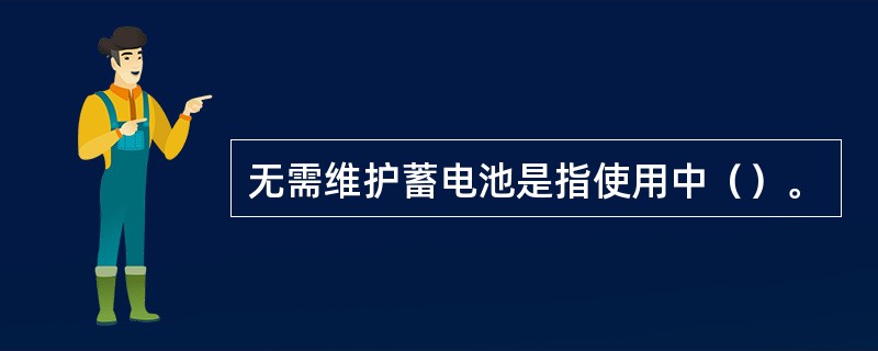 无需维护蓄电池是指使用中（）。