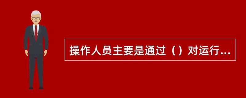 操作人员主要是通过（）对运行中的电气控制系统进行监视。