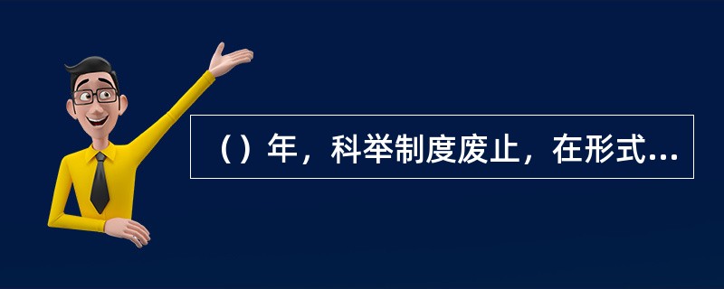 （）年，科举制度废止，在形式上宣告了封建教育的终结。