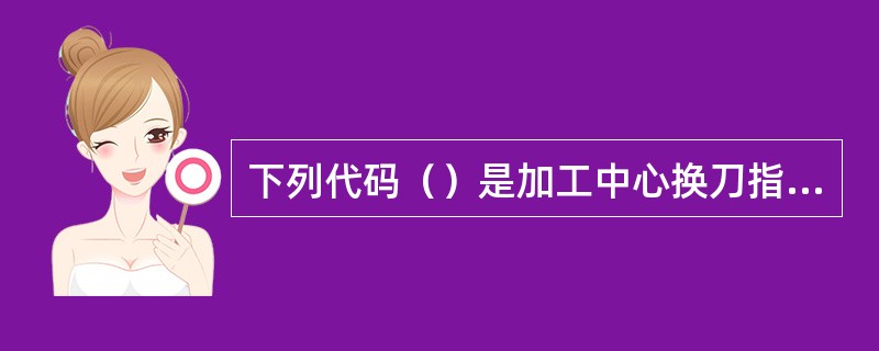 下列代码（）是加工中心换刀指令。