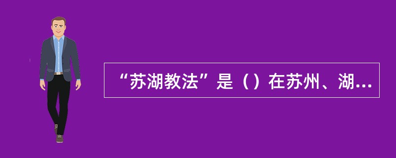 “苏湖教法”是（）在苏州、湖州两地实行的教学方法。