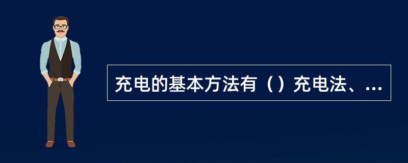 充电的基本方法有（）充电法、（）充电法和（）充电法。