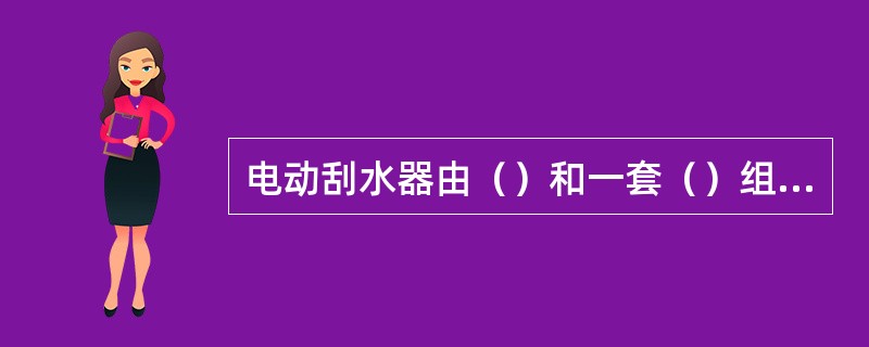 电动刮水器由（）和一套（）组成。刮水电动机有（）和（）两类。汽车目前使用较多的是