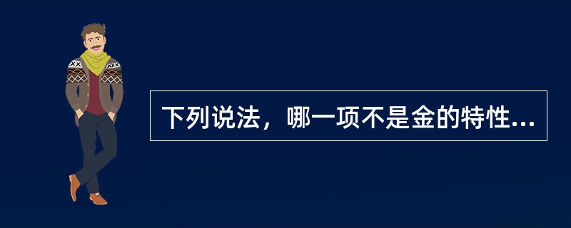 下列说法，哪一项不是金的特性？（）