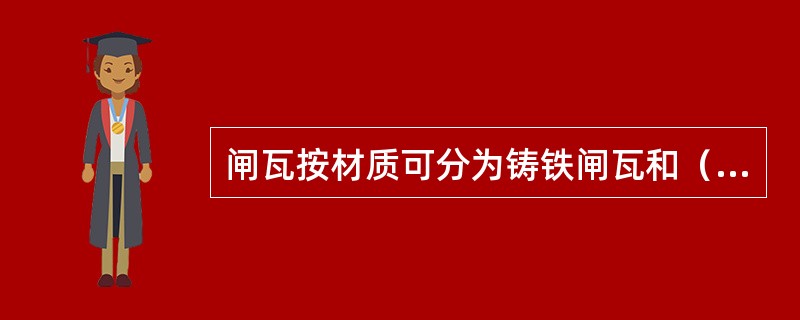 闸瓦按材质可分为铸铁闸瓦和（）闸瓦。