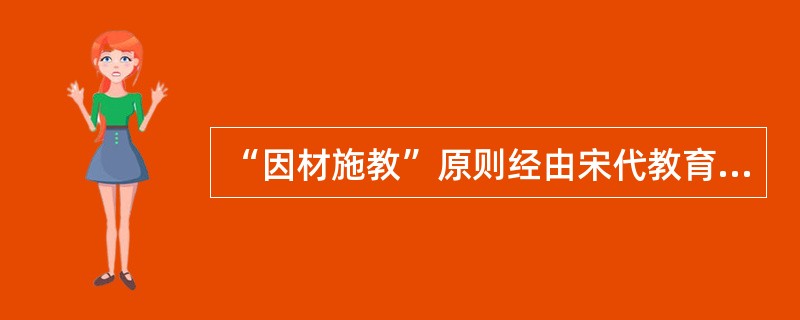 “因材施教”原则经由宋代教育家（）的注释和提倡，而为历代教育家所重视，在教学中长