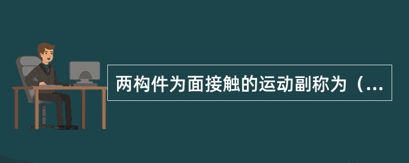 两构件为面接触的运动副称为（）。