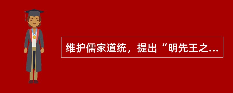 维护儒家道统，提出“明先王之教”教育宗旨的教育家是（）。