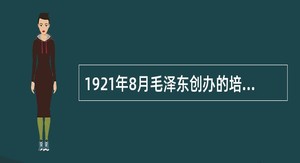 1921年8月毛泽东创办的培养革命干部的学校是（）