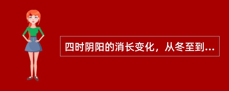 四时阴阳的消长变化，从冬至到立春所属的是（）。