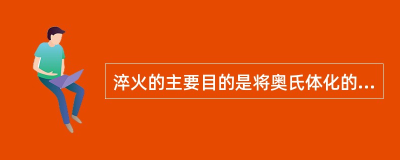 淬火的主要目的是将奥氏体化的工件淬成（）。