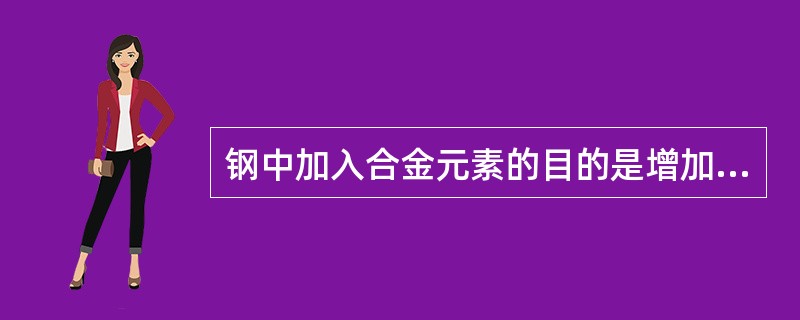 钢中加入合金元素的目的是增加硬度、塑性和韧性。