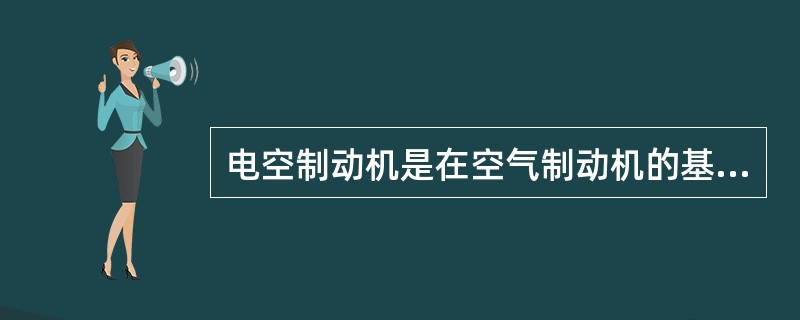 电空制动机是在空气制动机的基础上加装（）等电气控制部件而形成的。