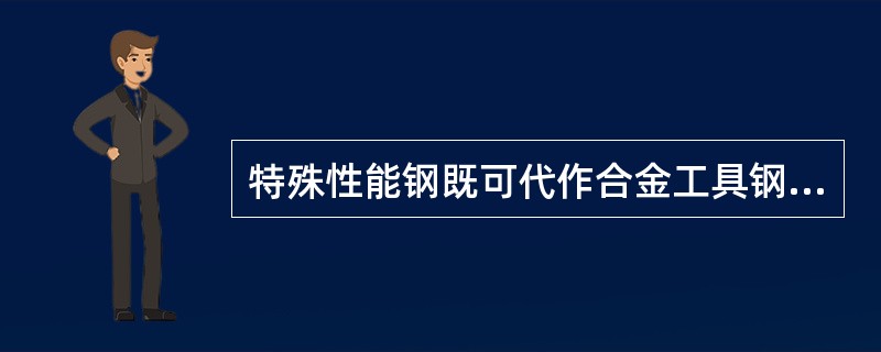 特殊性能钢既可代作合金工具钢，也可代作滚动轴承钢。