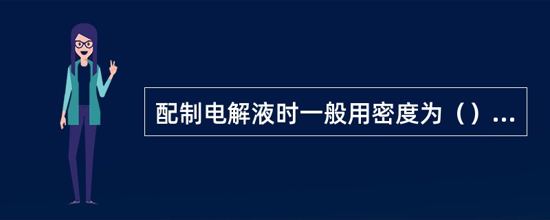 配制电解液时一般用密度为（）的蓄电池专用（）和合格的配制。