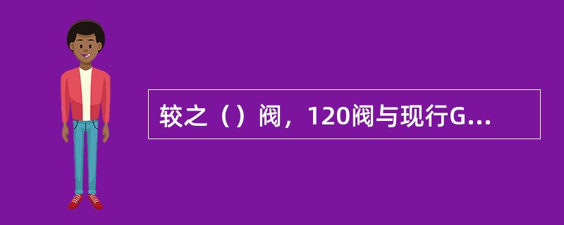 较之（）阀，120阀与现行GK型制动机的连挂性能更为优越。