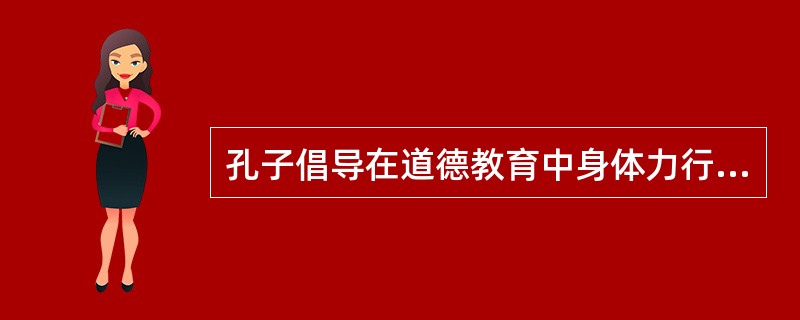 孔子倡导在道德教育中身体力行，提出（）。