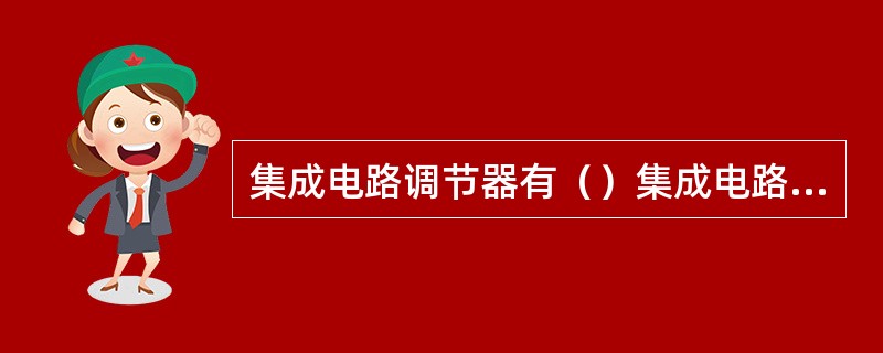 集成电路调节器有（）集成电路调节器和（）集成电路调节器两种，JFT152型为（）