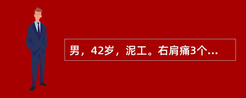 男，42岁，泥工。右肩痛3个月，疼痛逐渐加重，现胀痛难忍，肩外展及旋转活动受限，