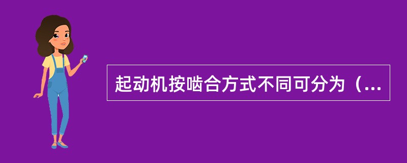 起动机按啮合方式不同可分为（）啮合式和（）啮合式两种。