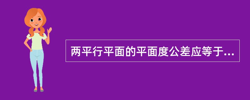 两平行平面的平面度公差应等于或小于平行度公差的（）%。