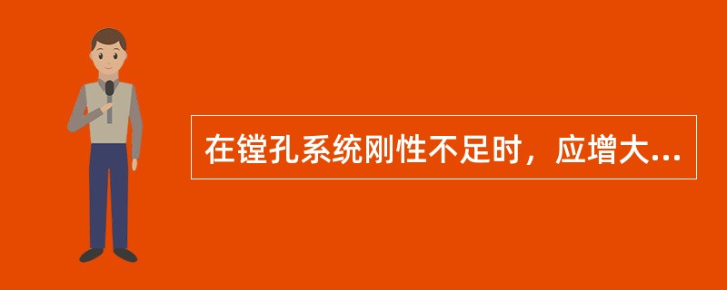 在镗孔系统刚性不足时，应增大镗刀主偏角，减小（），这样可以减小径向力，有利于避免