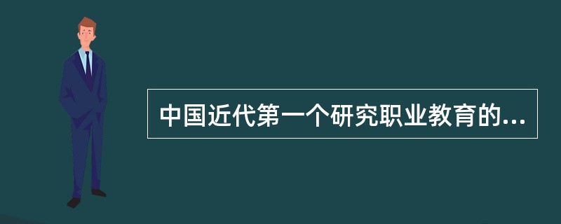 中国近代第一个研究职业教育的专门机构是（）