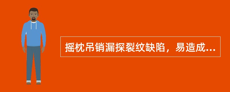 摇枕吊销漏探裂纹缺陷，易造成吊销（）而导致车辆倾覆。
