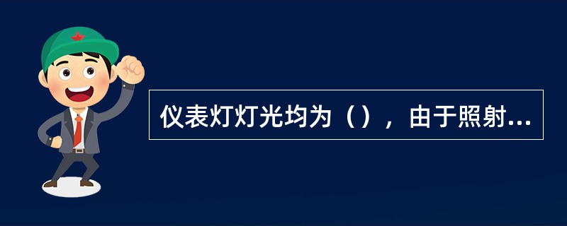 仪表灯灯光均为（），由于照射（），（），灯泡功率一般为（）。