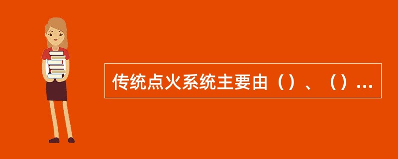 传统点火系统主要由（）、（）、（）、（）、点火开关及辅助装置等组成。