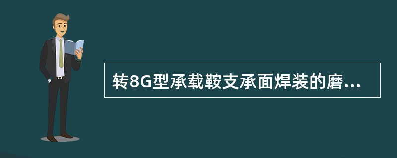 转8G型承载鞍支承面焊装的磨耗板规格为（186～195）mmB（171～180）