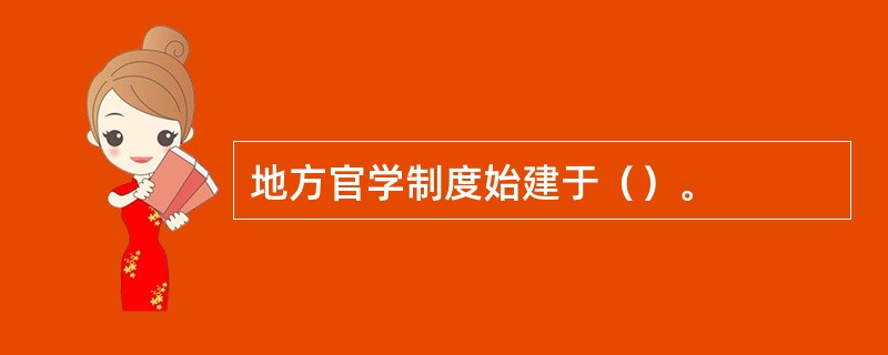 地方官学制度始建于（）。